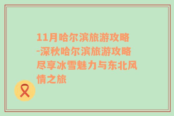 11月哈爾濱旅游攻略-深秋哈爾濱旅游攻略盡享冰雪魅力與東北風情之旅