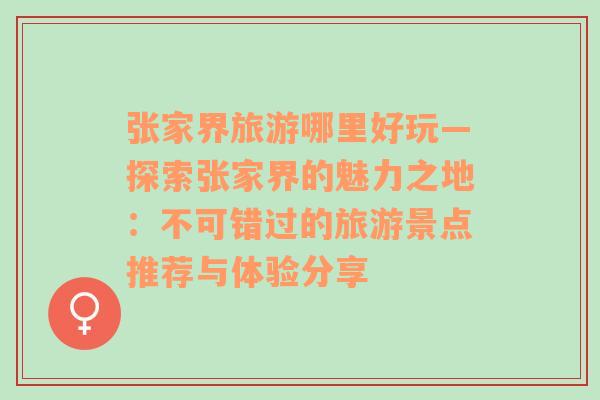張家界旅游哪里好玩—探索張家界的魅力之地：不可錯過的旅游景點推薦與體驗分享