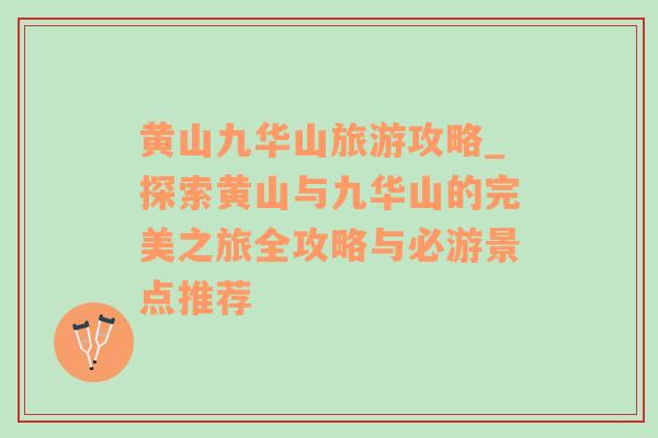 黃山九華山旅游攻略_探索黃山與九華山的完美之旅全攻略與必游景點推薦