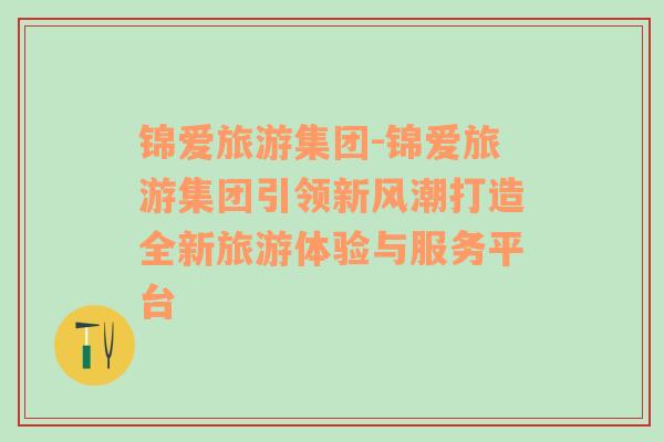 錦愛旅游集團-錦愛旅游集團引領(lǐng)新風潮打造全新旅游體驗與服務(wù)平臺