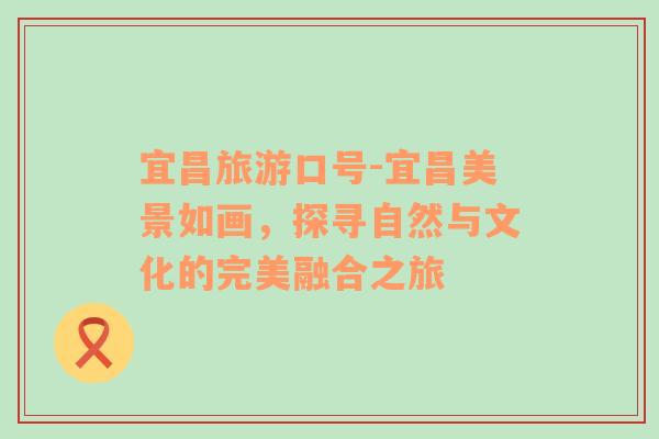 宜昌旅游口號-宜昌美景如畫，探尋自然與文化的完美融合之旅