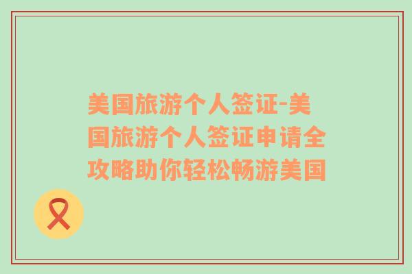 美國旅游個人簽證-美國旅游個人簽證申請全攻略助你輕松暢游美國