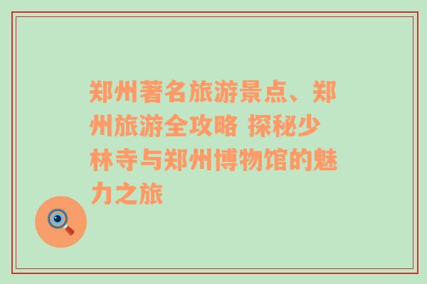 鄭州著名旅游景點(diǎn)、鄭州旅游全攻略 探秘少林寺與鄭州博物館的魅力之旅