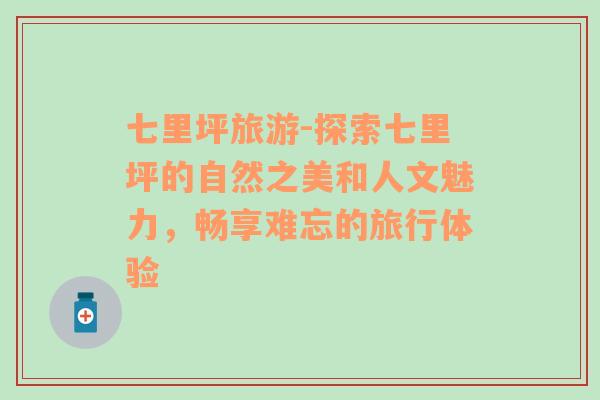 七里坪旅游-探索七里坪的自然之美和人文魅力，暢享難忘的旅行體驗(yàn)