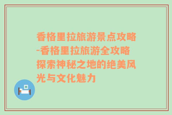 香格里拉旅游景點攻略-香格里拉旅游全攻略探索神秘之地的絕美風(fēng)光與文化魅力