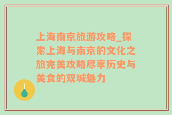 上海南京旅游攻略_探索上海與南京的文化之旅完美攻略盡享歷史與美食的雙城魅力