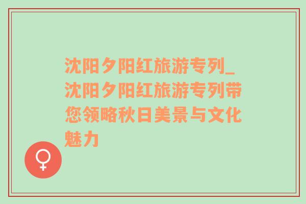 沈陽夕陽紅旅游專列_沈陽夕陽紅旅游專列帶您領(lǐng)略秋日美景與文化魅力