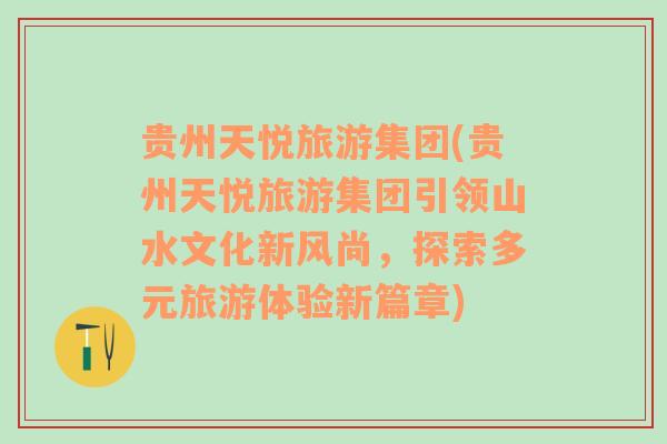 貴州天悅旅游集團(tuán)(貴州天悅旅游集團(tuán)引領(lǐng)山水文化新風(fēng)尚，探索多元旅游體驗(yàn)新篇章)