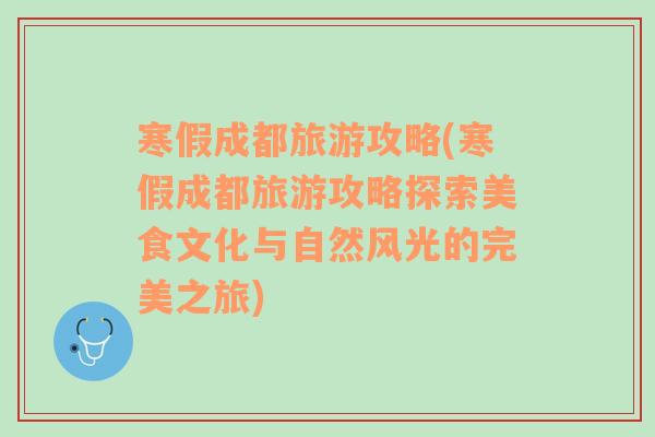 寒假成都旅游攻略(寒假成都旅游攻略探索美食文化與自然風(fēng)光的完美之旅)