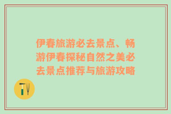 伊春旅游必去景點(diǎn)、暢游伊春探秘自然之美必去景點(diǎn)推薦與旅游攻略