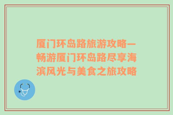 廈門環(huán)島路旅游攻略—暢游廈門環(huán)島路盡享海濱風(fēng)光與美食之旅攻略