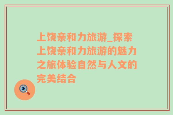 上饒親和力旅游_探索上饒親和力旅游的魅力之旅體驗自然與人文的完美結(jié)合