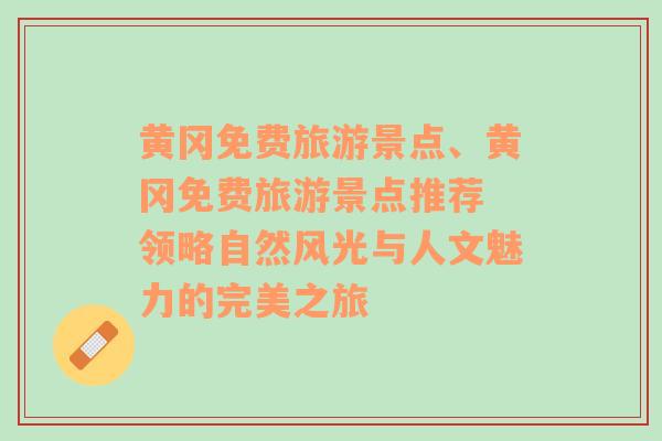 黃岡免費旅游景點、黃岡免費旅游景點推薦 領略自然風光與人文魅力的完美之旅