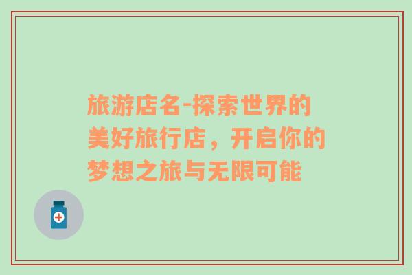 旅游店名-探索世界的美好旅行店，開啟你的夢想之旅與無限可能