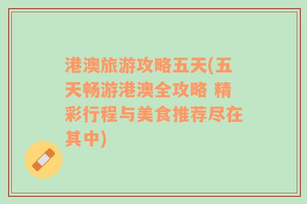 港澳旅游攻略五天(五天暢游港澳全攻略 精彩行程與美食推薦盡在其中)