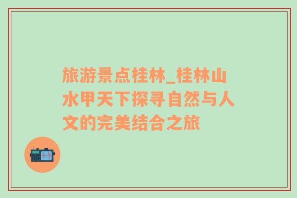 旅游景點桂林_桂林山水甲天下探尋自然與人文的完美結(jié)合之旅
