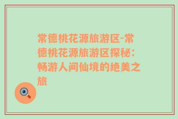 常德桃花源旅游區(qū)-常德桃花源旅游區(qū)探秘：暢游人間仙境的絕美之旅
