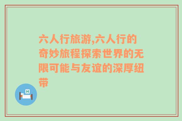 六人行旅游,六人行的奇妙旅程探索世界的無(wú)限可能與友誼的深厚紐帶