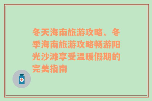 冬天海南旅游攻略、冬季海南旅游攻略暢游陽光沙灘享受溫暖假期的完美指南