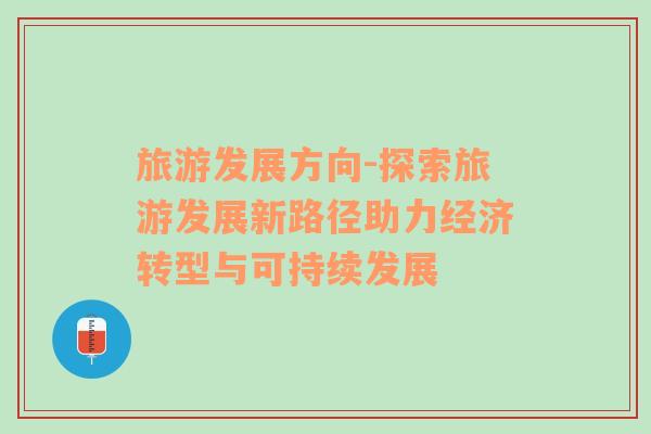 旅游發(fā)展方向-探索旅游發(fā)展新路徑助力經(jīng)濟轉(zhuǎn)型與可持續(xù)發(fā)展