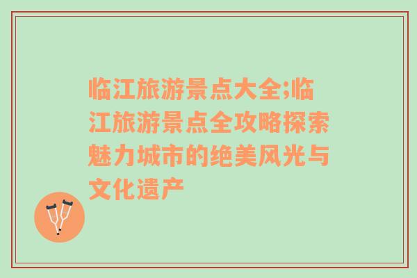 臨江旅游景點大全;臨江旅游景點全攻略探索魅力城市的絕美風(fēng)光與文化遺產(chǎn)