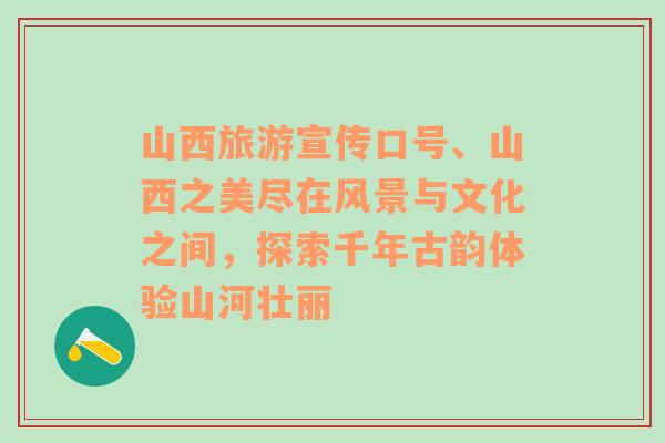 山西旅游宣傳口號、山西之美盡在風(fēng)景與文化之間，探索千年古韻體驗山河壯麗