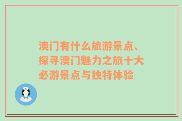 澳門有什么旅游景點(diǎn)、探尋澳門魅力之旅十大必游景點(diǎn)與獨(dú)特體驗(yàn)