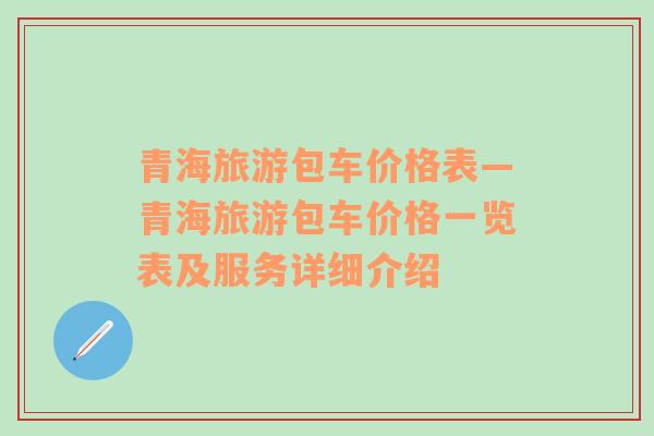 青海旅游包車(chē)價(jià)格表—青海旅游包車(chē)價(jià)格一覽表及服務(wù)詳細(xì)介紹