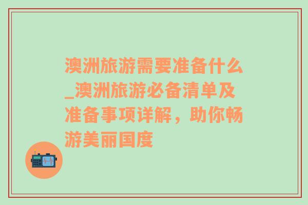 澳洲旅游需要準(zhǔn)備什么_澳洲旅游必備清單及準(zhǔn)備事項(xiàng)詳解，助你暢游美麗國(guó)度