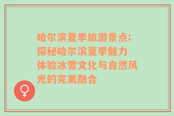 哈爾濱夏季旅游景點;探秘哈爾濱夏季魅力 體驗冰雪文化與自然風(fēng)光的完美融合