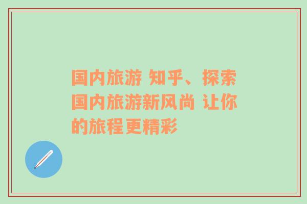 國內(nèi)旅游 知乎、探索國內(nèi)旅游新風尚 讓你的旅程更精彩