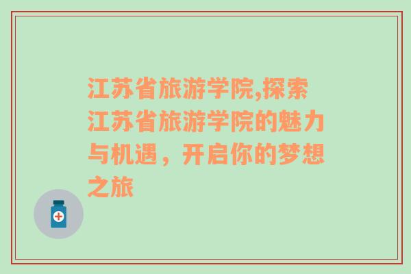 江蘇省旅游學(xué)院,探索江蘇省旅游學(xué)院的魅力與機遇，開啟你的夢想之旅
