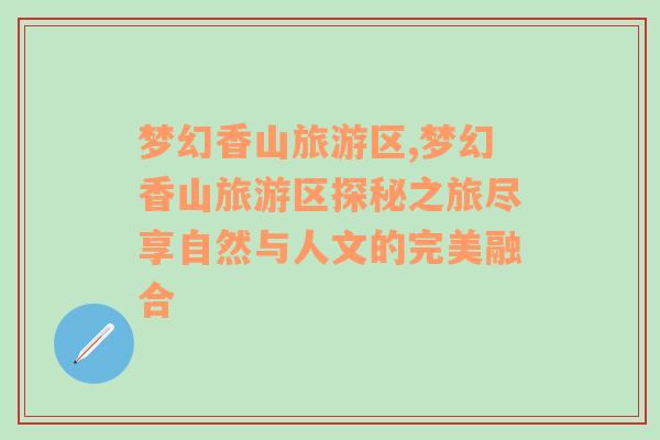夢幻香山旅游區(qū),夢幻香山旅游區(qū)探秘之旅盡享自然與人文的完美融合