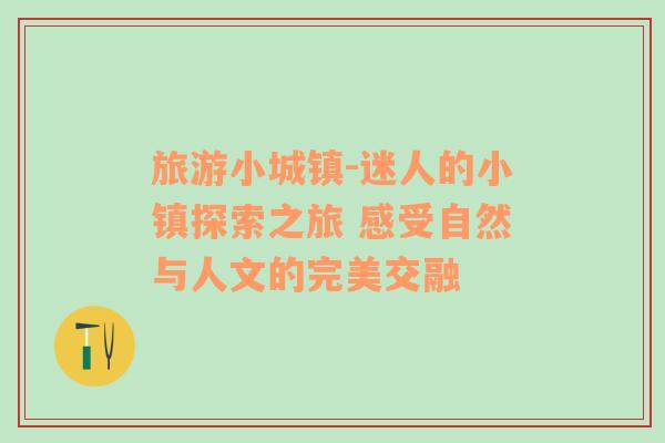 旅游小城鎮(zhèn)-迷人的小鎮(zhèn)探索之旅 感受自然與人文的完美交融