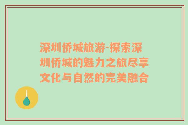深圳僑城旅游-探索深圳僑城的魅力之旅盡享文化與自然的完美融合