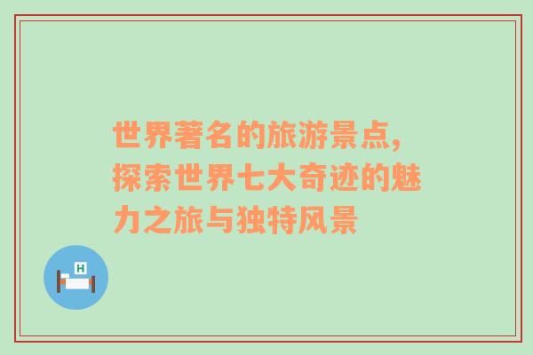世界著名的旅游景點(diǎn),探索世界七大奇跡的魅力之旅與獨(dú)特風(fēng)景