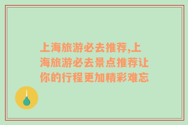 上海旅游必去推薦,上海旅游必去景點推薦讓你的行程更加精彩難忘