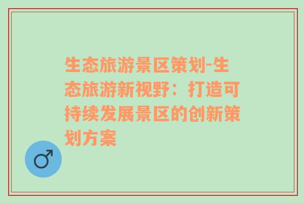 生態(tài)旅游景區(qū)策劃-生態(tài)旅游新視野：打造可持續(xù)發(fā)展景區(qū)的創(chuàng)新策劃方案