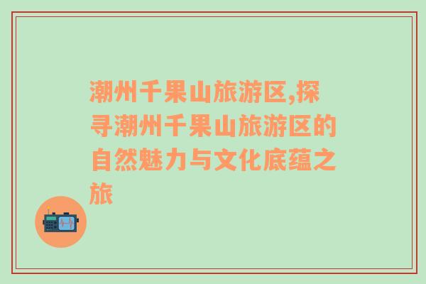 潮州千果山旅游區(qū),探尋潮州千果山旅游區(qū)的自然魅力與文化底蘊(yùn)之旅