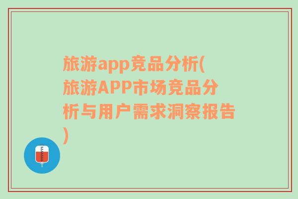 旅游app競(jìng)品分析(旅游APP市場(chǎng)競(jìng)品分析與用戶需求洞察報(bào)告)