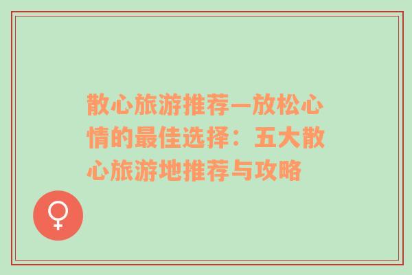散心旅游推薦—放松心情的最佳選擇：五大散心旅游地推薦與攻略