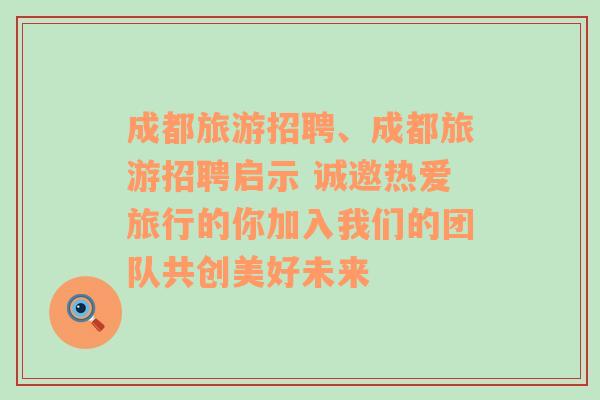 成都旅游招聘、成都旅游招聘啟示 誠邀熱愛旅行的你加入我們的團(tuán)隊(duì)共創(chuàng)美好未來