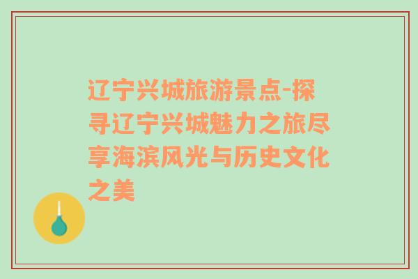 遼寧興城旅游景點-探尋遼寧興城魅力之旅盡享海濱風光與歷史文化之美