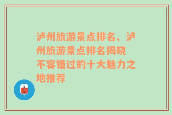 瀘州旅游景點(diǎn)排名、瀘州旅游景點(diǎn)排名揭曉 不容錯(cuò)過(guò)的十大魅力之地推薦