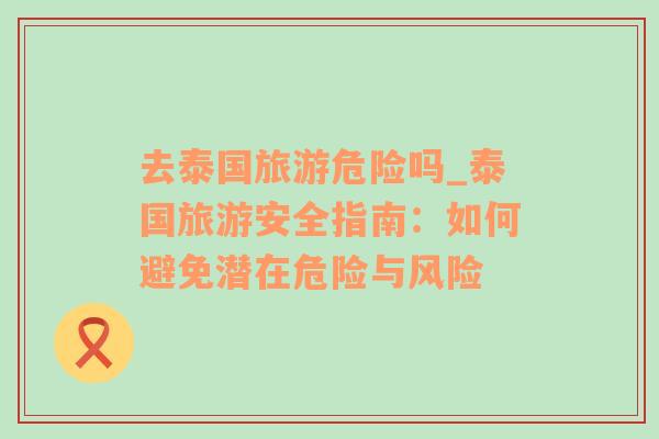 去泰國旅游危險嗎_泰國旅游安全指南：如何避免潛在危險與風險