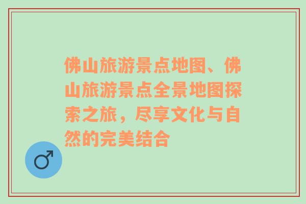 佛山旅游景點地圖、佛山旅游景點全景地圖探索之旅，盡享文化與自然的完美結合