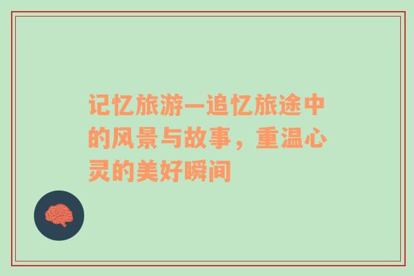 記憶旅游—追憶旅途中的風(fēng)景與故事，重溫心靈的美好瞬間