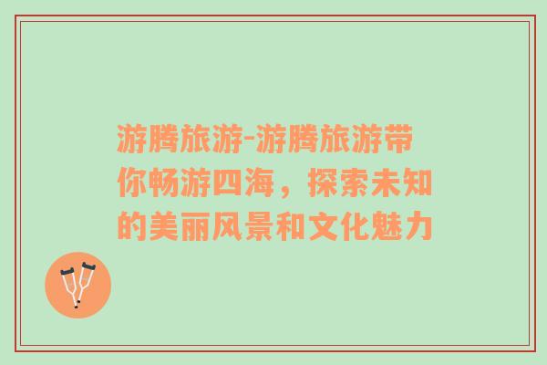 游騰旅游-游騰旅游帶你暢游四海，探索未知的美麗風(fēng)景和文化魅力