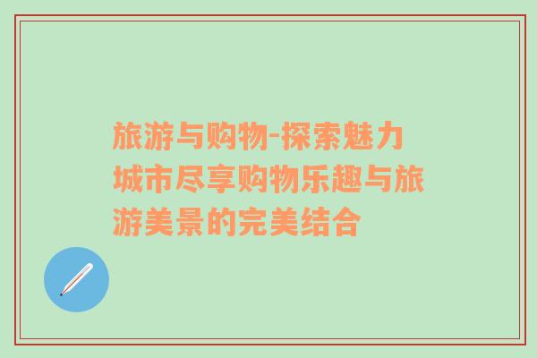 旅游與購物-探索魅力城市盡享購物樂趣與旅游美景的完美結(jié)合