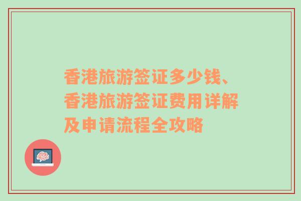 香港旅游簽證多少錢、香港旅游簽證費(fèi)用詳解及申請(qǐng)流程全攻略